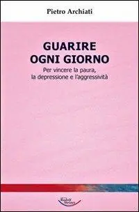 Guarire ogni giorno. Per vincere la paura, la depressione e l‘aggressività Direttamente Dal Produttore