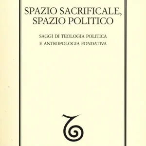 Spazio sacrificale, spazio politico. Saggi di teologia politica e antropologia fondativa Ultimissimo Modello