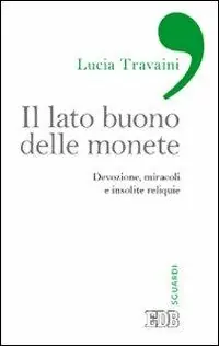 Il lato buono delle monete. Devozione, miracoli e insolite reliquie Ordina Subito
