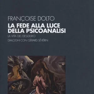 Novità La fede alla luce della psicoanalisi. La vita del desiderio. Dialoghi con Gérard Sévérin
