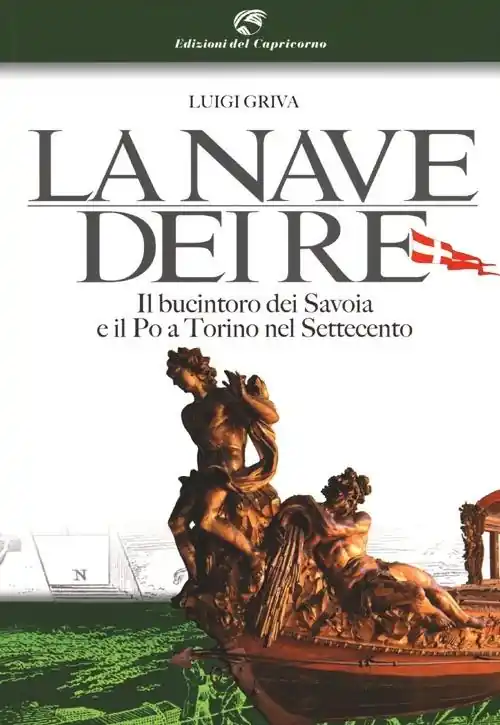 Offerta Limitata La nave dei re. Il bucintoro dei Savoia e il Po a Torino nel Settecento. Ediz. illustrata