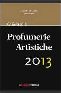 Professionale Guida alle profumerie artistiche 2013. La prima guida che segnala le più importanti e particolari profumerie artistiche d‘Italia