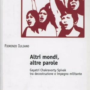 Altri mondi, altre parole. Gayatri Chakravorty Spivak tra decostruzione e impegno militante Saldi