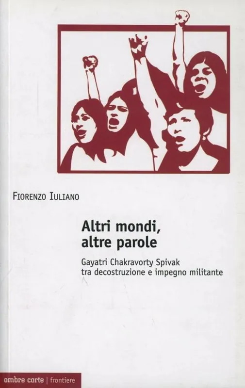 Altri mondi, altre parole. Gayatri Chakravorty Spivak tra decostruzione e impegno militante Saldi