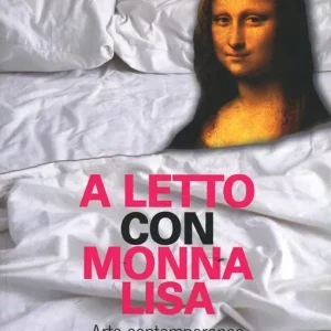 A letto con Monna Lisa. Arte contemporanea per pendolari e altri curiosi Novità