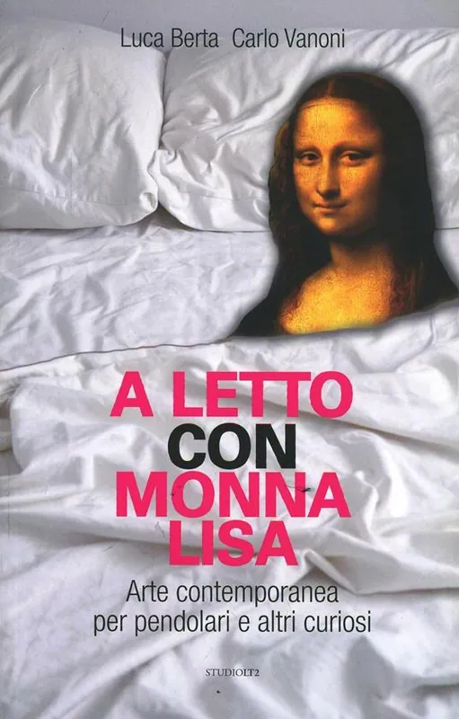 A letto con Monna Lisa. Arte contemporanea per pendolari e altri curiosi Novità