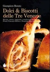 Più Venduto Dolci & biscotti delle tre Venezie. Ricette, storia, leggende e tradizioni del Veneto, Friuli Venezia Giulia e Trentino Alto Adige