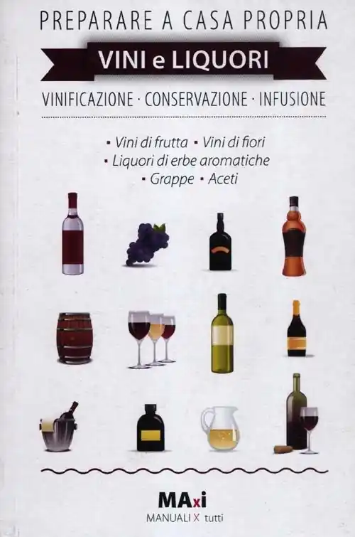 Preparare a casa propria vini e liquori. Vinificazione, conservazione, infusione Economico