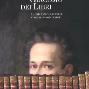 Giacomo dei libri. La Biblioteca Leopardi come spazio delle idee. Catalogo della mostra (Recanati, 1 luglio 2012-31 dicembre 2013). Ediz. illustrata Popolare