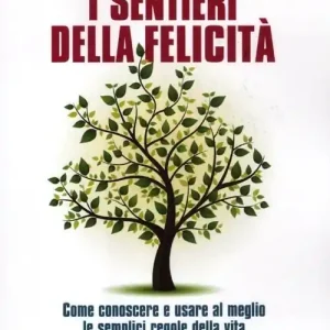 I sentieri della felicità. Come conoscere e usare al meglio le semplici regole della vita Esclusivo