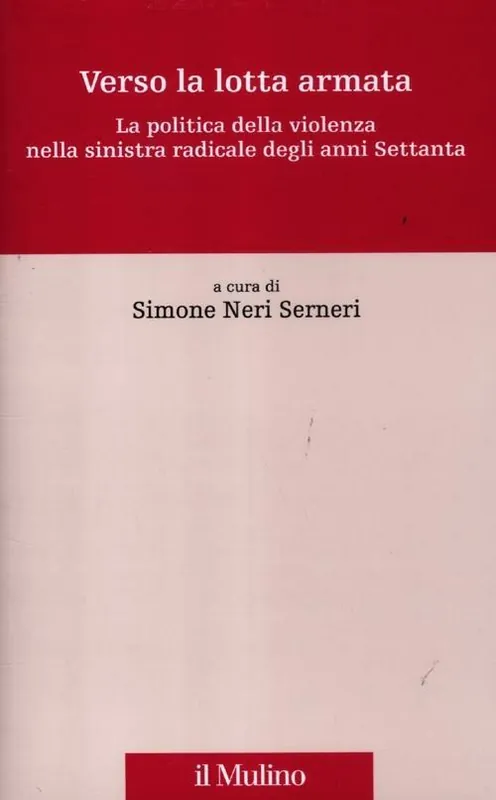 Subito Disponibile Verso la lotta armata. La politica della violenza nella sinistra radicale degli anni Settanta