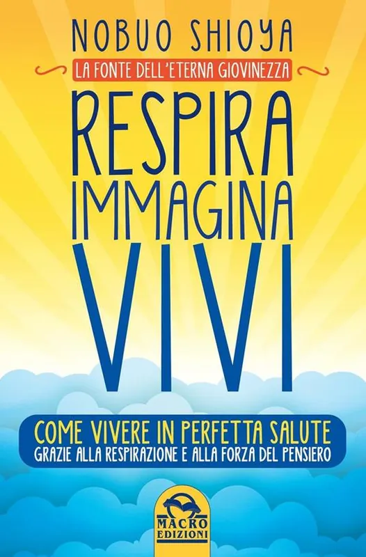 Respira immagina vivi. La fonte dell‘eterna giovinezza. Come vivere in perfetta salute grazie alla respirazione e alla forza del pensiero Offerta