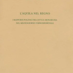L‘Aquila nel regno. I rapporti politici fra città e monarchia nel Mezzogiorno tardomedievale Ultima Occasione