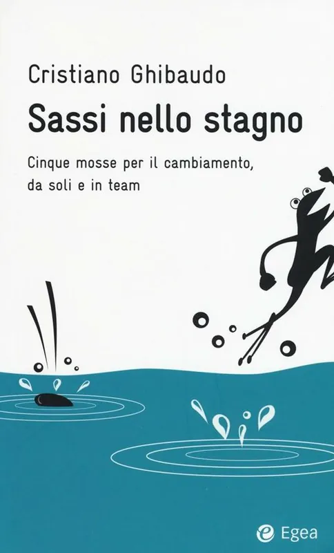 Sassi nello stagno. Cinque mosse per il cambiamento, da soli e in team Novità