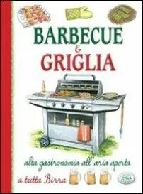 Barbecue & griglia. Alta gastronomia all‘aria aperta a tutta birra Prezzo Ridotto