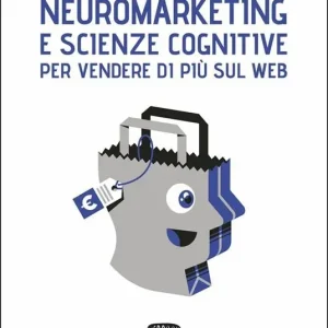 Vendita Finale Neuromarketing e scienze cognitive per vendere di più sul web. Il modello Emotional Journey