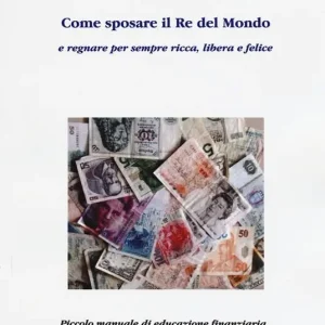 Come sposare il Re del mondo e regnare per sempre ricca, libera e felice. Piccolo manuale di educazione finanziaria per future donne di successo Sconto