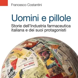 Uomini e pillole. Storie dell‘industria farmaceutica italiana e dei suoi protagonisti Spedito Oggi