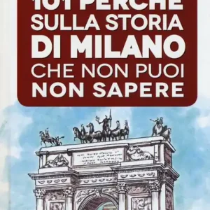 101 perché sulla storia di Milano che non puoi non sapere Reso Gratuito