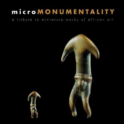 Consegna Rapida Micro monumentality. A tribute to miniature works of African art. Ediz. illustrata