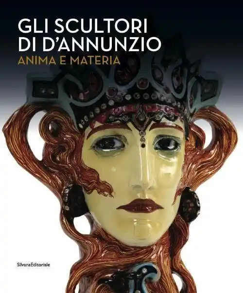 Gli scultori di D‘Annunzio. Anima e materia. Ediz. illustrata Non Perdere