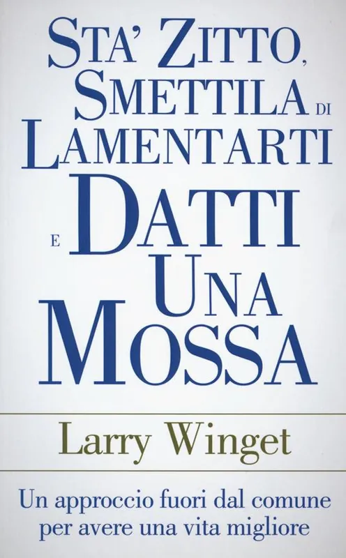 Sta‘ zitto, smettila di lamentarti e datti una mossa. Un approccio fuori dal comune per avere una vita migliore Occasione