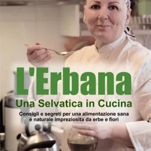L‘erbana. Una selvatica in cucina. Consigli e segreti per una alimentazione sana e naturale impreziosita da erbe e fiori A Buon Prezzo