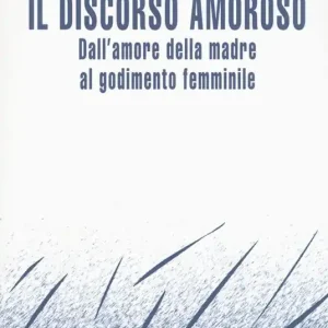 Acquista Ora Il discorso amoroso. Dall‘amore della madre al godimento femminile