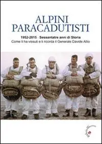Alpini paracadutisti. 1952-2015, sessantatre anni di storia come li ha vissuti e li ricorda il generale Davide Allio Offerta Limitata