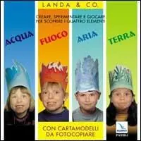 Acqua, fuoco, aria, terra. Creare, sperimentare e giocare per scoprire i quattro elementi. Con cartamodelli da fotocopiare Promozione Esclusiva
