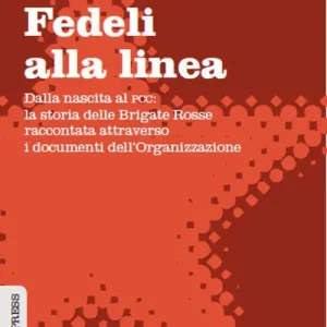 Fedeli alla linea. Dalla nascita al PCC la storia delle Brigate Rosse raccontata attraverso i documenti dell‘organizzazione Occasione