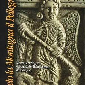 Must-Have L‘ angelo, la montagna, il pellegrino. Monte Sant‘Angelo e il Santuario di San Michele del Gargano dalle origini ai nostri giorni