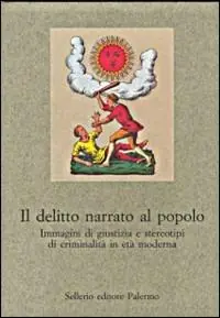 Bestseller Il delitto narrato al popolo. Immagini di giustizia e stereotipi di criminalità in età moderna