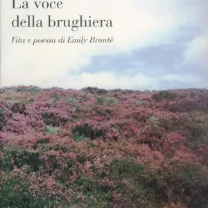 La voce della brughiera. Vita e poesia di Emily Brontë Esclusivo