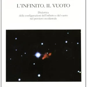 L‘ infinito. Il vuoto. Dialettica delle configurazioni dell‘infinito e del vuoto nel pensiero occidentale Offerta Lampo