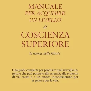 Promozione Esclusiva Manuale per acquisire un livello di coscienza superiore. La scienza della felicità