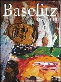 Baselitz in Italia. Ediz. italiana e tedesca Quantità Limitata