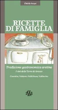Non Perdere Ricette di famiglia. Tradizione gastronomica aretina, Casentino, Valdarno, Valdichiana, Valtiberina