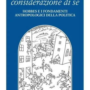 Artificio, desiderio, considerazione di sé. Hobbes e i fondamenti antropologici della politica Compra Oggi Stesso