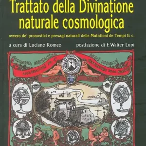 Trattato della divinatione naturale cosmologica ovvero de‘ pronostici e presagi naturali delle mutazioni de tempi & C. (rist. anast. 1615) Acquista Ora