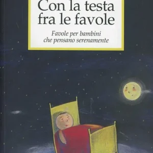 Con la testa fra le favole. Favole per bambini che pensano serenamente. Ediz. illustrata Novità