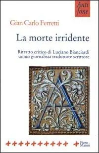 Nuovo Arrivo La morte irridente. Ritratto critico di Luciano Bianciardi uomo giornalista traduttore scrittore