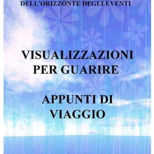 Visualizzazioni per guarire. Appunti di viaggio. Introduzione ai seminari itineranti dell‘Orizzonte degli Eventi Occasione Imperdibile