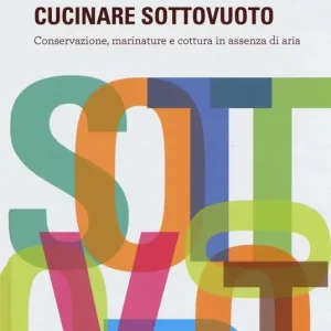 Cucinare sottovuoto. Conservazione, marinature e cottura in assenza di aria Ultima Occasione