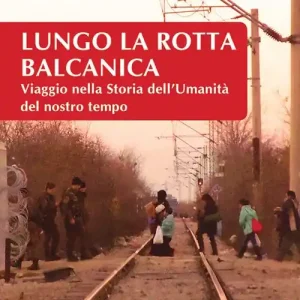 Lungo la rotta balcanica. Viaggio nella storia dell‘umanità del nostro tempo Occasione