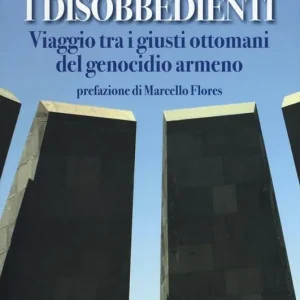 I disobbedienti. Viaggio tra i giusti ottomani del genocidio armeno Prezzo Basso