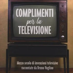 Complimenti per la televisione. Mezzo secolo di invenzioni televisive raccontate da Bruno Voglino Compra Oggi Stesso