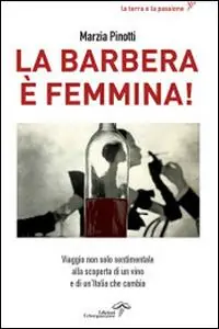 Scelto Dai Clienti La Barbera è femmina. Viaggio non solo sentimentale alla scoperta del vino e di un‘Italia che cambia