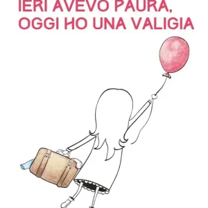 Ieri avevo paura, oggi ho una valigia. Panico e viaggi. Un percorso di rinascita attraverso le proprie passioni Nuovo Arrivo
