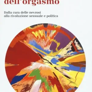 La funzione dell‘orgasmo. Dalla cura delle nevrosi alla rivoluzione sessuale e politica Nuovo Arrivo